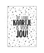 Dit leuke kaartje is voor jou! Een kaart voor alle gelegenheden     Kleur: wit met zwarte letters  Materiaal: helder wit karton  Wordt geleverd zonder envelop